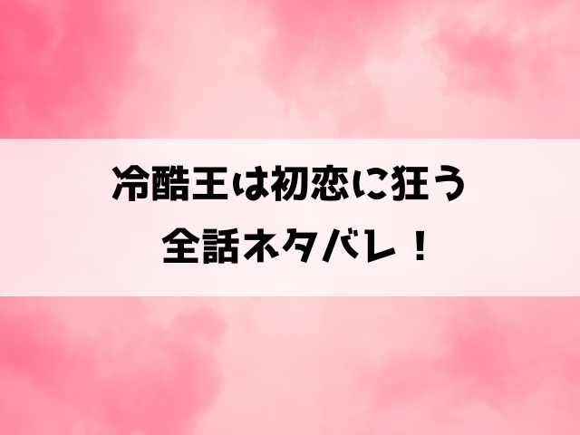 冷酷王は初恋に狂うネタバレ！小説家になろうで読めるのかもご紹介！